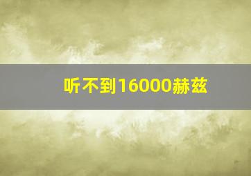 听不到16000赫兹