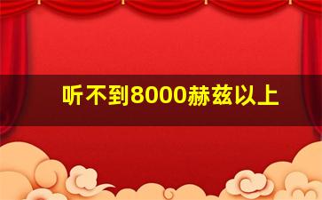 听不到8000赫兹以上