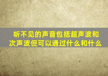 听不见的声音包括超声波和次声波但可以通过什么和什么