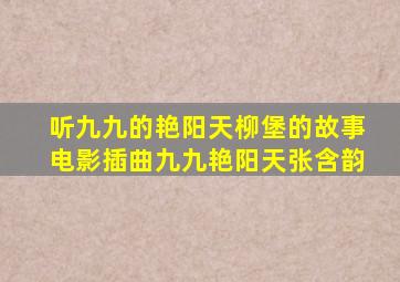 听九九的艳阳天柳堡的故事电影插曲九九艳阳天张含韵