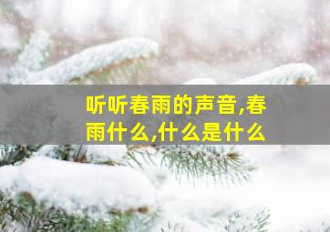 听听春雨的声音,春雨什么,什么是什么