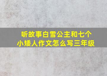 听故事白雪公主和七个小矮人作文怎么写三年级