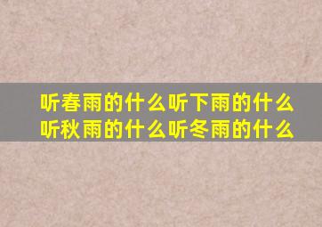 听春雨的什么听下雨的什么听秋雨的什么听冬雨的什么