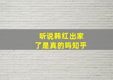 听说韩红出家了是真的吗知乎