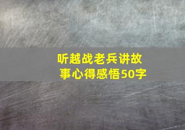 听越战老兵讲故事心得感悟50字