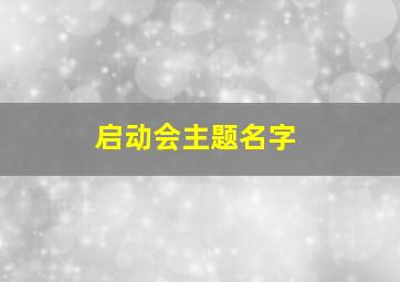 启动会主题名字