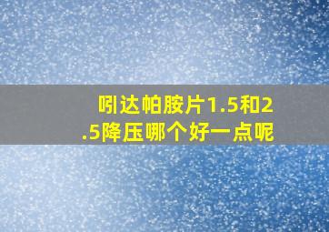 吲达帕胺片1.5和2.5降压哪个好一点呢