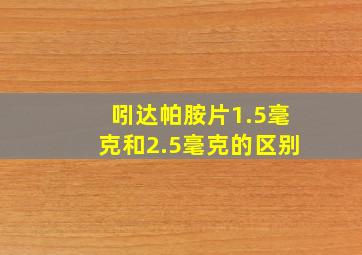 吲达帕胺片1.5毫克和2.5毫克的区别