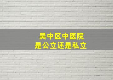 吴中区中医院是公立还是私立