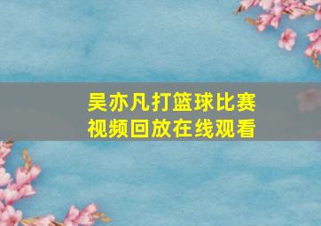 吴亦凡打篮球比赛视频回放在线观看