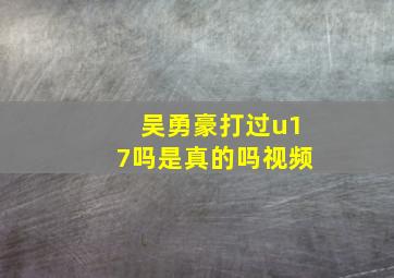 吴勇豪打过u17吗是真的吗视频