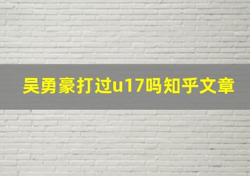 吴勇豪打过u17吗知乎文章