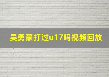 吴勇豪打过u17吗视频回放