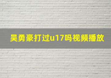 吴勇豪打过u17吗视频播放