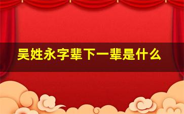 吴姓永字辈下一辈是什么