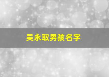 吴永取男孩名字