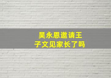 吴永恩邀请王子文见家长了吗