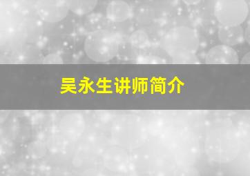 吴永生讲师简介