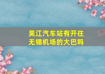 吴江汽车站有开往无锡机场的大巴吗