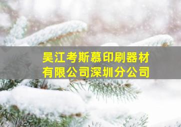 吴江考斯慕印刷器材有限公司深圳分公司