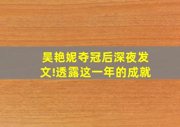 吴艳妮夺冠后深夜发文!透露这一年的成就