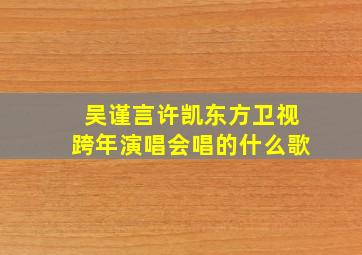 吴谨言许凯东方卫视跨年演唱会唱的什么歌