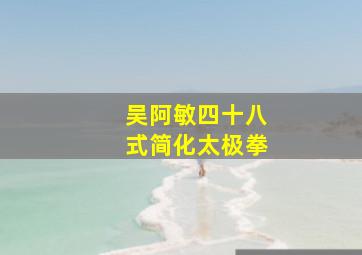 吴阿敏四十八式简化太极拳