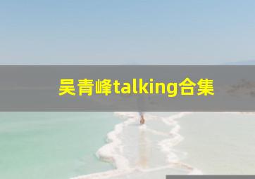 吴青峰talking合集