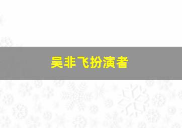 吴非飞扮演者