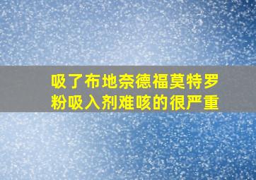 吸了布地奈德福莫特罗粉吸入剂难咳的很严重