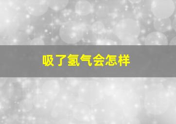 吸了氢气会怎样