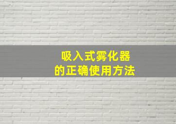 吸入式雾化器的正确使用方法