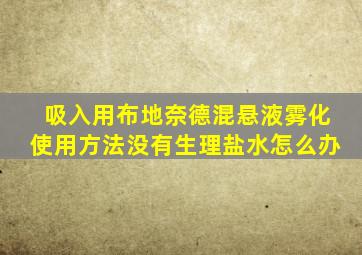 吸入用布地奈德混悬液雾化使用方法没有生理盐水怎么办