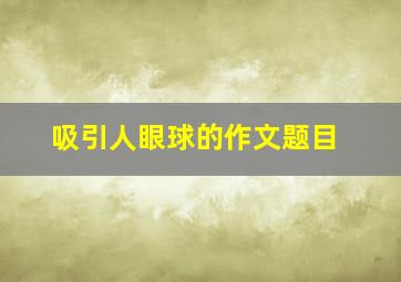 吸引人眼球的作文题目