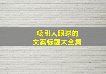 吸引人眼球的文案标题大全集