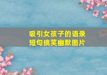 吸引女孩子的语录短句搞笑幽默图片