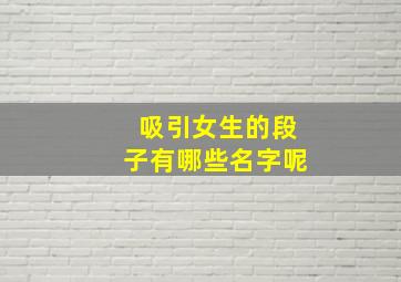 吸引女生的段子有哪些名字呢