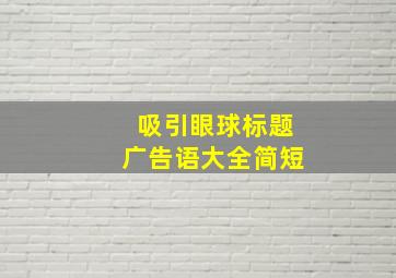 吸引眼球标题广告语大全简短