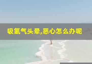 吸氢气头晕,恶心怎么办呢