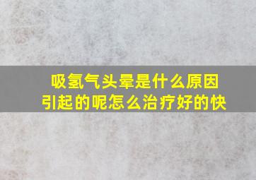 吸氢气头晕是什么原因引起的呢怎么治疗好的快