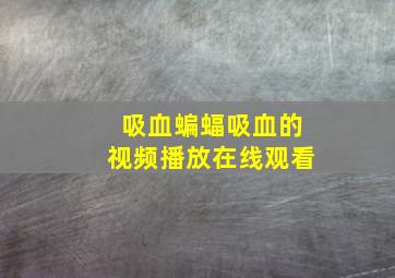 吸血蝙蝠吸血的视频播放在线观看