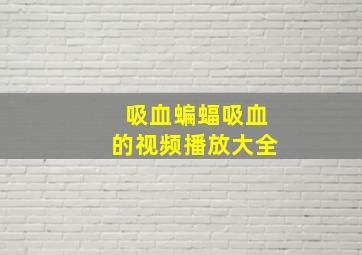 吸血蝙蝠吸血的视频播放大全