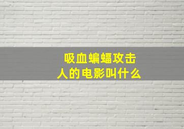 吸血蝙蝠攻击人的电影叫什么