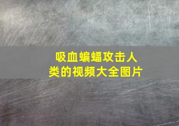 吸血蝙蝠攻击人类的视频大全图片