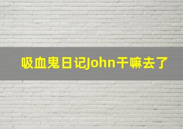 吸血鬼日记John干嘛去了