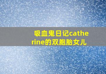 吸血鬼日记catherine的双胞胎女儿