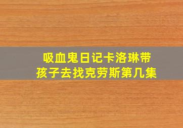 吸血鬼日记卡洛琳带孩子去找克劳斯第几集