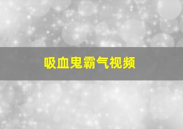 吸血鬼霸气视频