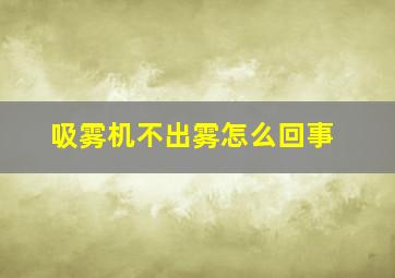 吸雾机不出雾怎么回事