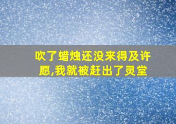 吹了蜡烛还没来得及许愿,我就被赶出了灵堂